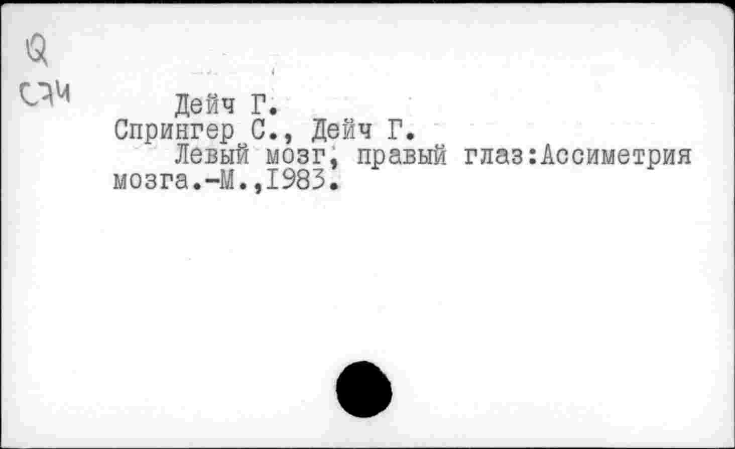 ﻿Дейч Г.
Спрингер С., Дейч Г.
Левый мозг, правый глаз:Ассиметрия мозга.-М.,1983.